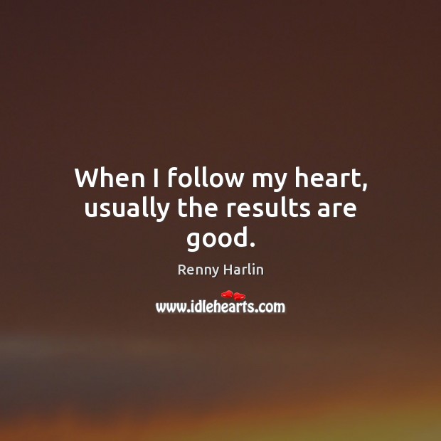 When I follow my heart, usually the results are good. Renny Harlin Picture Quote