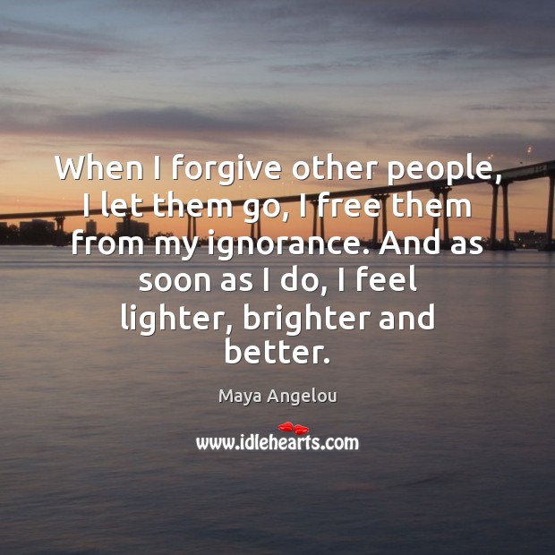 When I forgive other people, I let them go, I free them Maya Angelou Picture Quote