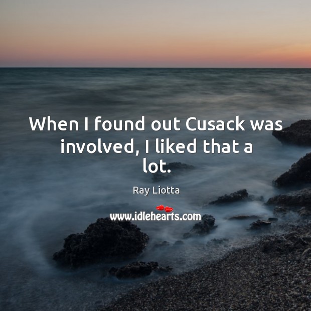 When I found out cusack was involved, I liked that a lot. Ray Liotta Picture Quote
