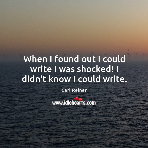 When I found out I could write I was shocked! I didn’t know I could write. Carl Reiner Picture Quote