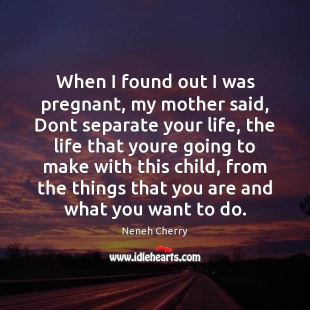 When I found out I was pregnant, my mother said, Dont separate Neneh Cherry Picture Quote