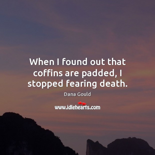 When I found out that coffins are padded, I stopped fearing death. Dana Gould Picture Quote