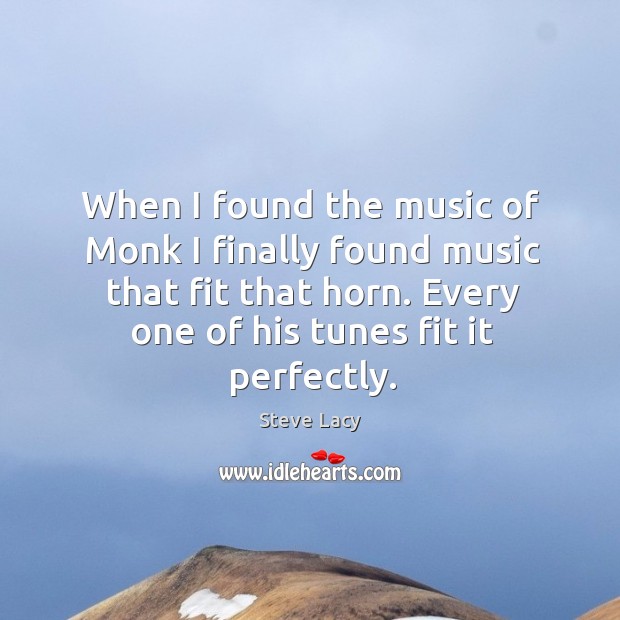 When I found the music of monk I finally found music that fit that horn. Steve Lacy Picture Quote