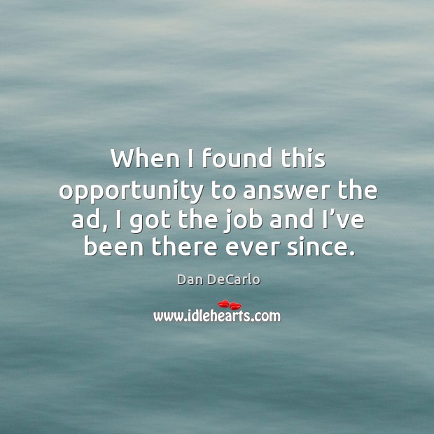 When I found this opportunity to answer the ad, I got the job and I’ve been there ever since. Dan DeCarlo Picture Quote