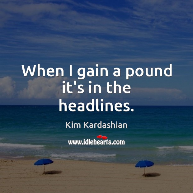 When I gain a pound it’s in the headlines. Kim Kardashian Picture Quote