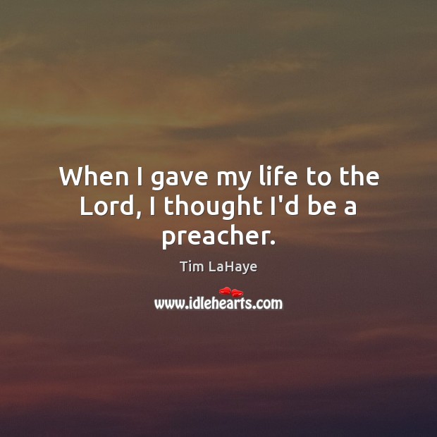 When I gave my life to the Lord, I thought I’d be a preacher. Tim LaHaye Picture Quote