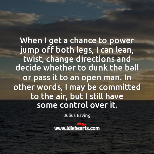 When I get a chance to power jump off both legs, I Julius Erving Picture Quote