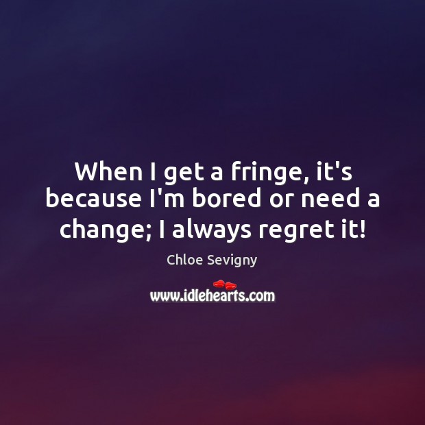 When I get a fringe, it’s because I’m bored or need a change; I always regret it! Chloe Sevigny Picture Quote