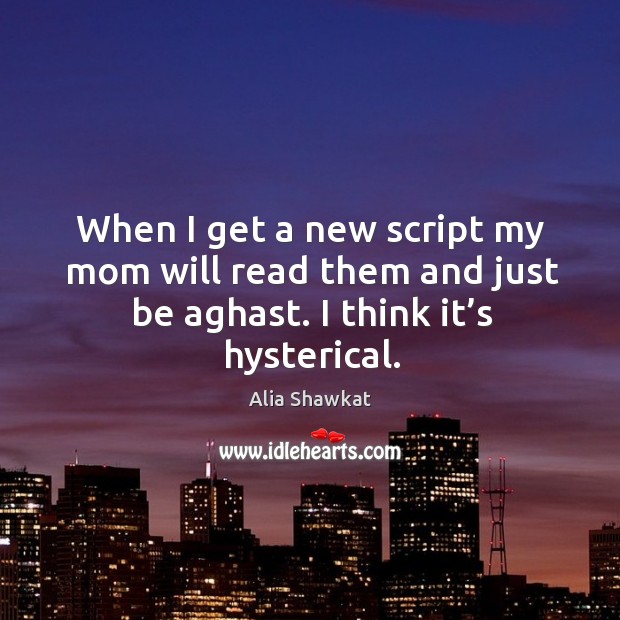 When I get a new script my mom will read them and just be aghast. I think it’s hysterical. Image