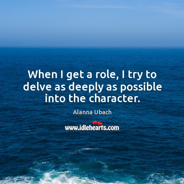 When I get a role, I try to delve as deeply as possible into the character. Alanna Ubach Picture Quote