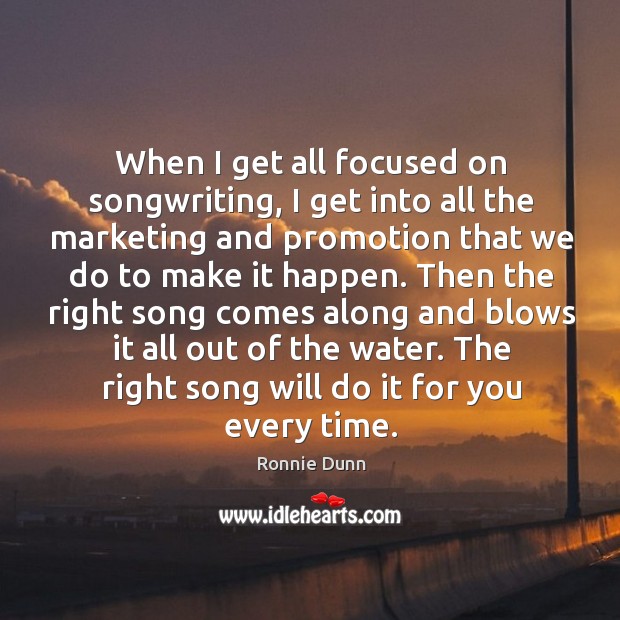 When I get all focused on songwriting, I get into all the Ronnie Dunn Picture Quote