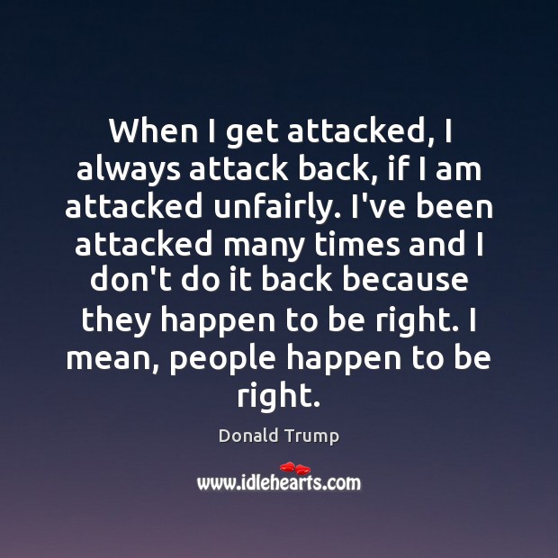 When I get attacked, I always attack back, if I am attacked Donald Trump Picture Quote