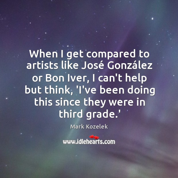 When I get compared to artists like José González or Bon Mark Kozelek Picture Quote
