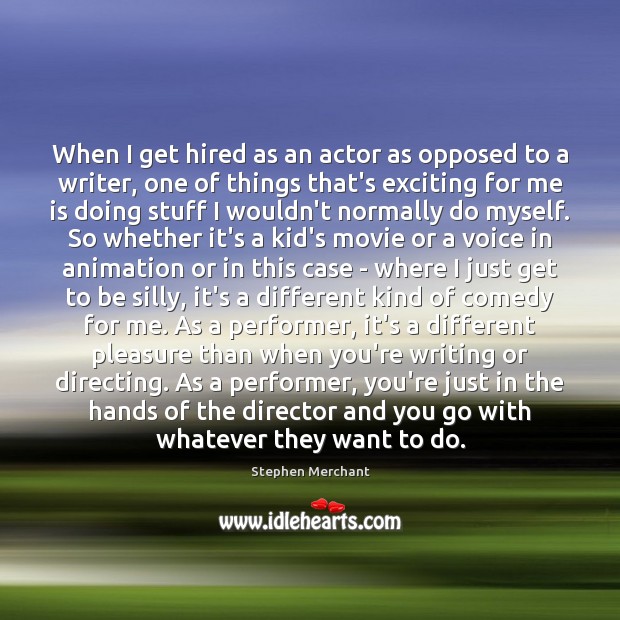 When I get hired as an actor as opposed to a writer, Stephen Merchant Picture Quote