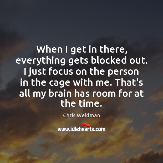 When I get in there, everything gets blocked out. I just focus Chris Weidman Picture Quote