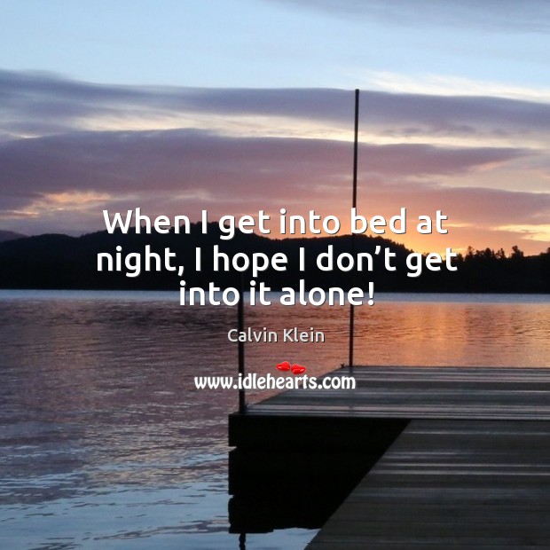 When I get into bed at night, I hope I don’t get into it alone! Calvin Klein Picture Quote