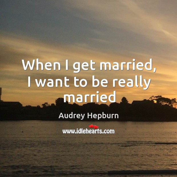 When I get married, I want to be really married Audrey Hepburn Picture Quote