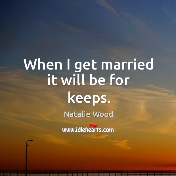 When I get married it will be for keeps. Natalie Wood Picture Quote