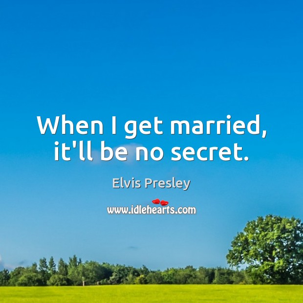 When I get married, it’ll be no secret. Elvis Presley Picture Quote