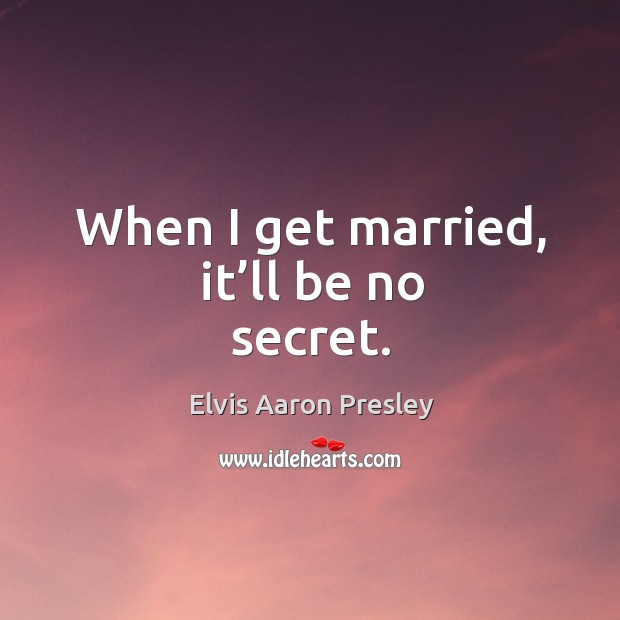 When I get married, it’ll be no secret. Elvis Aaron Presley Picture Quote