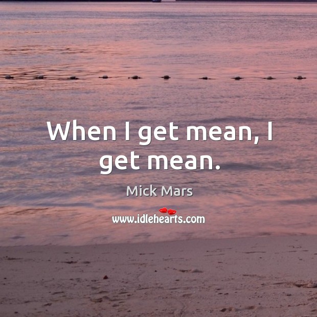 When I get mean, I get mean. Mick Mars Picture Quote