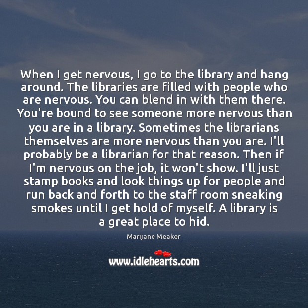 When I get nervous, I go to the library and hang around. Marijane Meaker Picture Quote