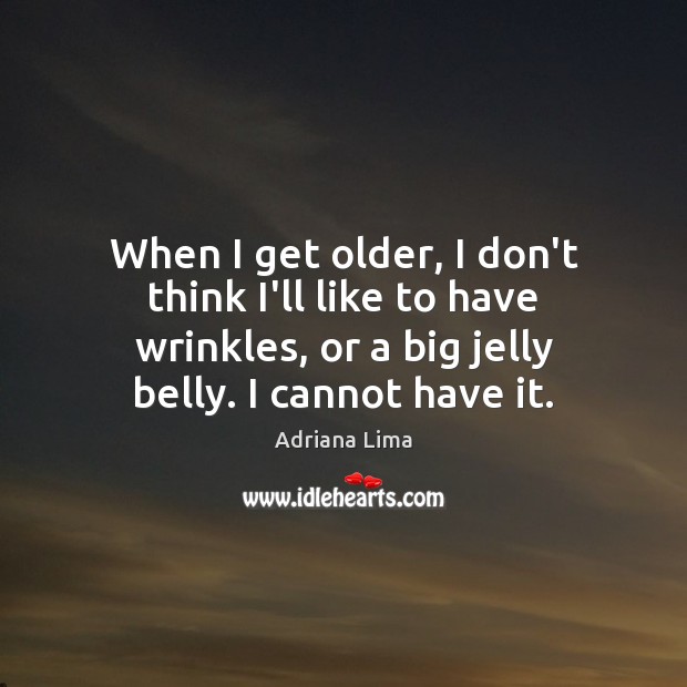 When I get older, I don’t think I’ll like to have wrinkles, Adriana Lima Picture Quote