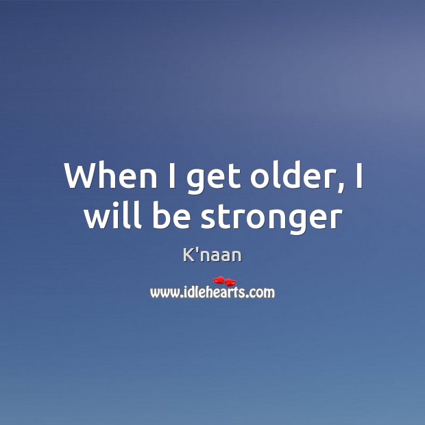 When I get older, I will be stronger K’naan Picture Quote
