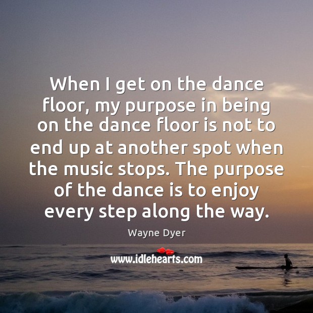 When I get on the dance floor, my purpose in being on Wayne Dyer Picture Quote