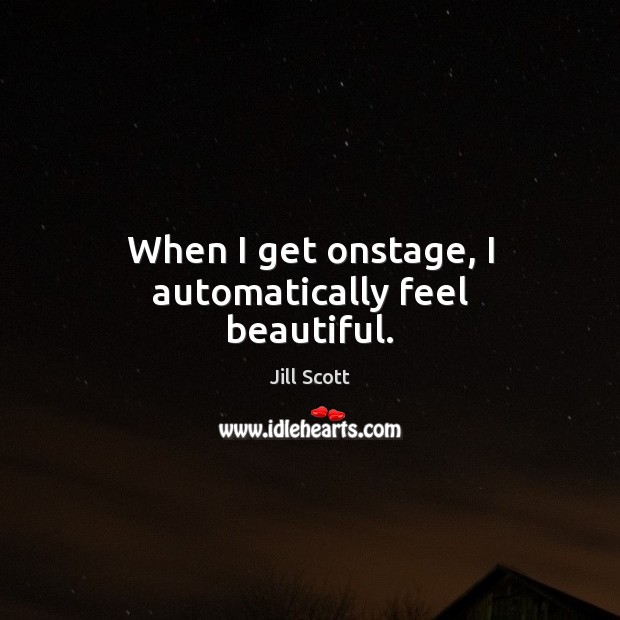 When I get onstage, I automatically feel beautiful. Jill Scott Picture Quote