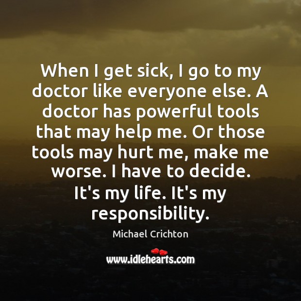 When I get sick, I go to my doctor like everyone else. Michael Crichton Picture Quote