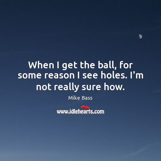 When I get the ball, for some reason I see holes. I’m not really sure how. Image