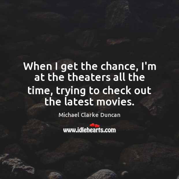 When I get the chance, I’m at the theaters all the time, Michael Clarke Duncan Picture Quote