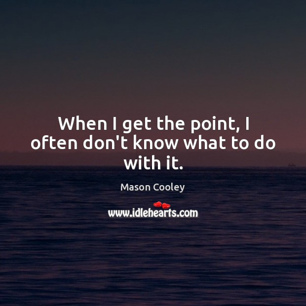 When I get the point, I often don’t know what to do with it. Mason Cooley Picture Quote