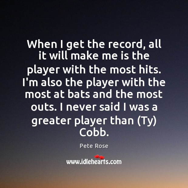When I get the record, all it will make me is the Pete Rose Picture Quote