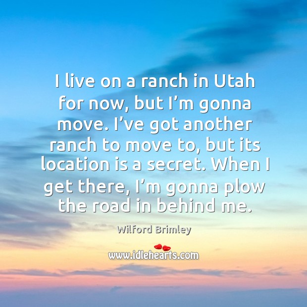 When I get there, I’m gonna plow the road in behind me. Wilford Brimley Picture Quote