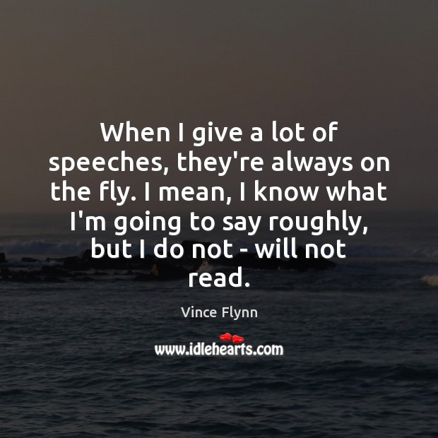 When I give a lot of speeches, they’re always on the fly. Vince Flynn Picture Quote