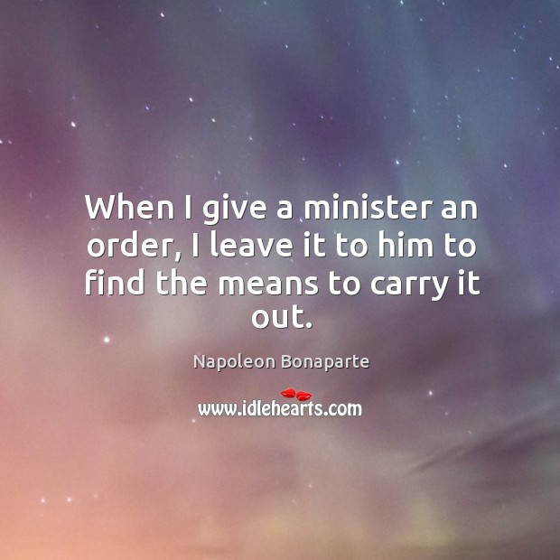 When I give a minister an order, I leave it to him to find the means to carry it out. Image