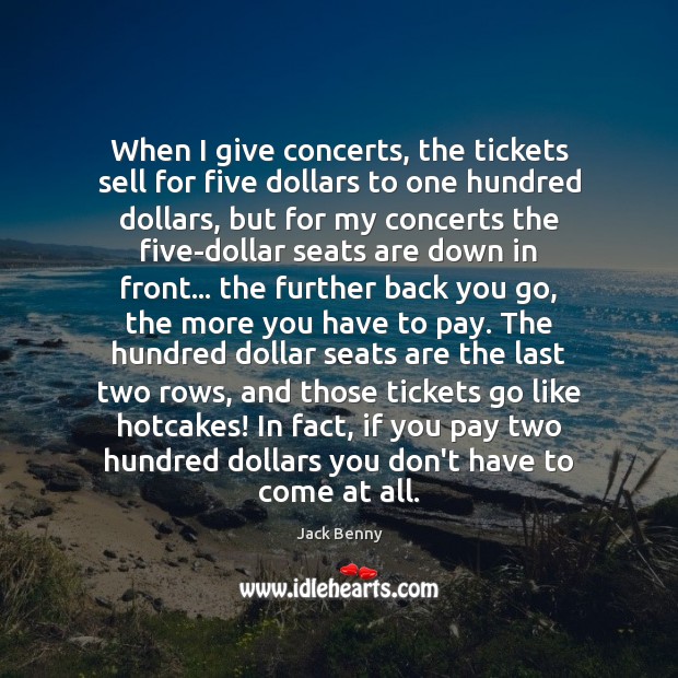 When I give concerts, the tickets sell for five dollars to one Jack Benny Picture Quote