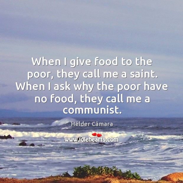 When I give food to the poor, they call me a saint. When I ask why the poor have no food, they call me a communist. Image