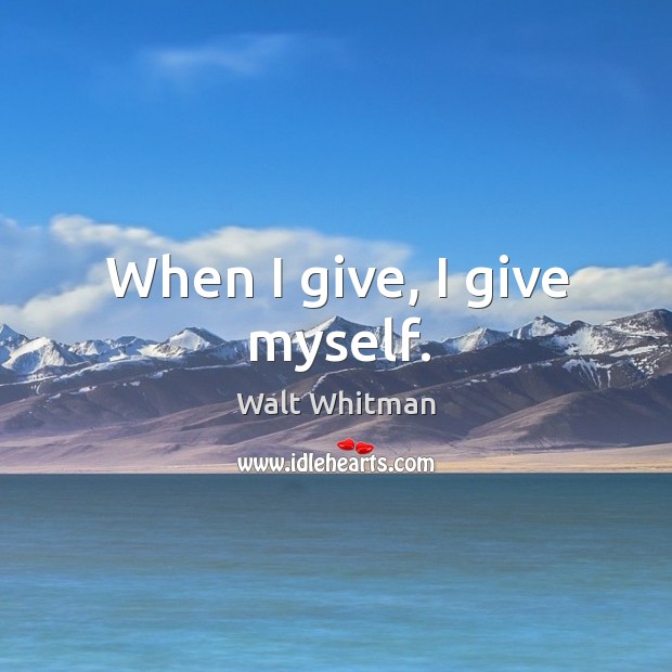 When I give, I give myself. Walt Whitman Picture Quote