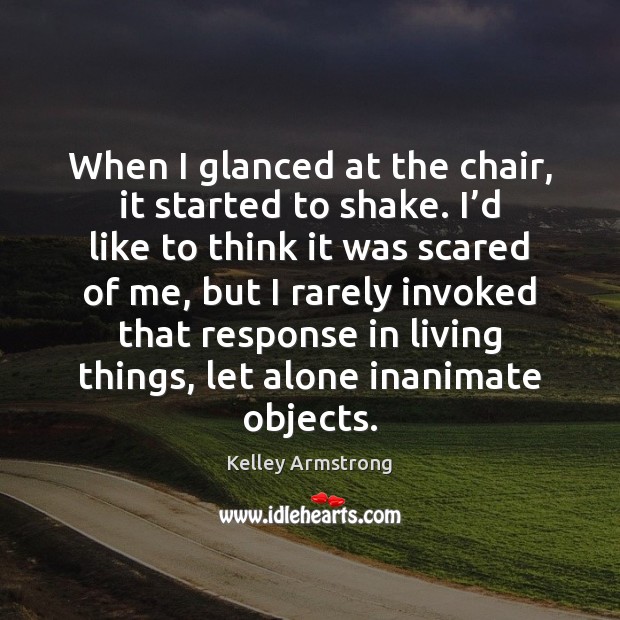 When I glanced at the chair, it started to shake. I’d Kelley Armstrong Picture Quote