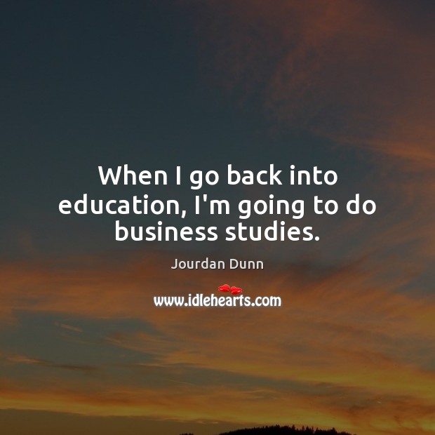 When I go back into education, I’m going to do business studies. Jourdan Dunn Picture Quote