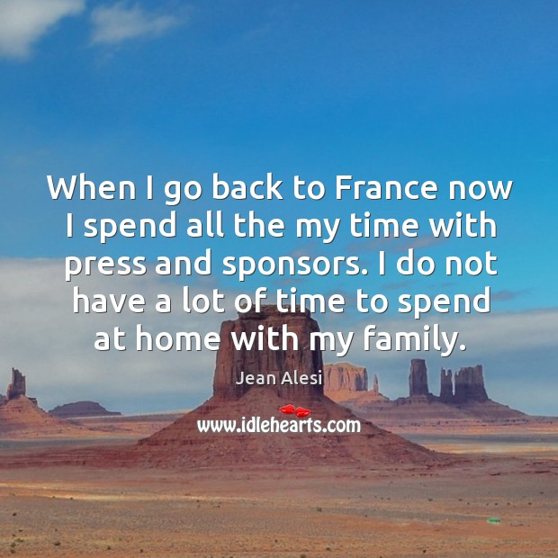 When I go back to france now I spend all the my time with press and sponsors. Jean Alesi Picture Quote