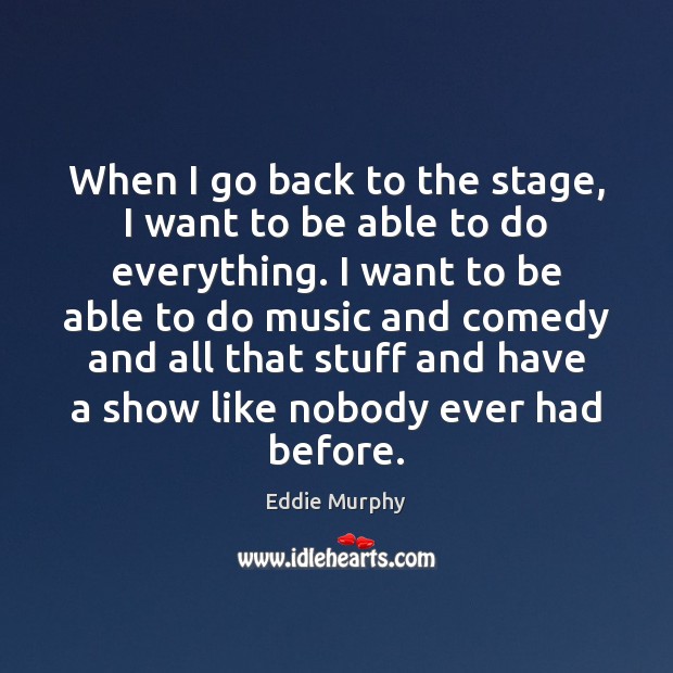When I go back to the stage, I want to be able Eddie Murphy Picture Quote
