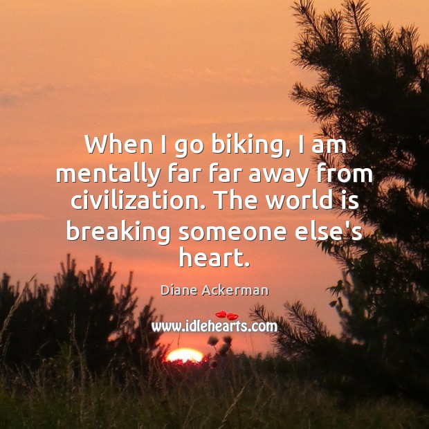 When I go biking, I am mentally far far away from civilization. Diane Ackerman Picture Quote