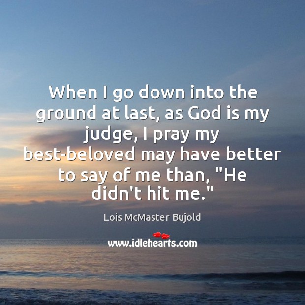 When I go down into the ground at last, as God is Lois McMaster Bujold Picture Quote