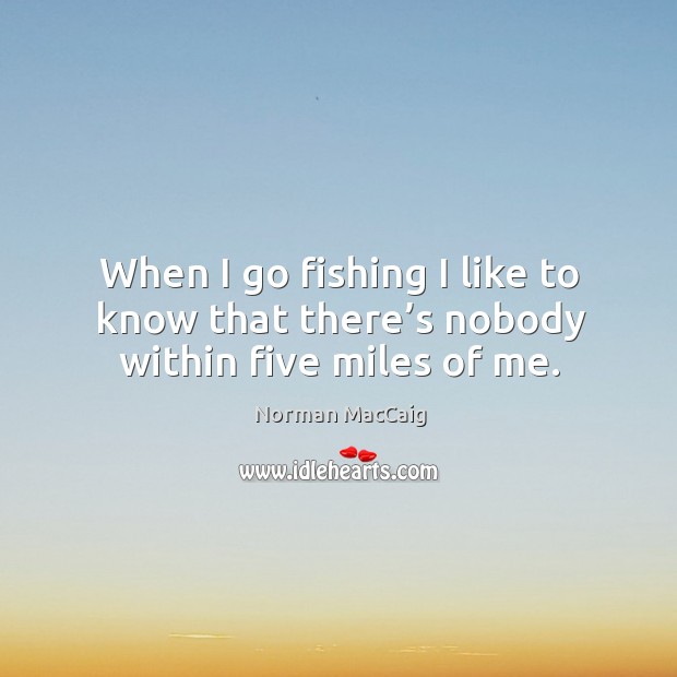 When I go fishing I like to know that there’s nobody within five miles of me. Image