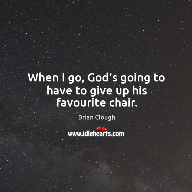 When I go, God’s going to have to give up his favourite chair. Brian Clough Picture Quote