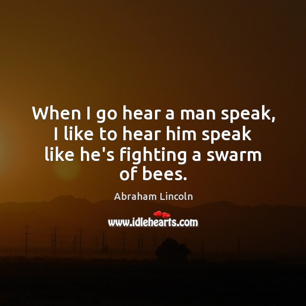 When I go hear a man speak, I like to hear him speak like he’s fighting a swarm of bees. Image